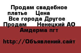 Продам свадебное платье  › Цена ­ 4 000 - Все города Другое » Продам   . Ненецкий АО,Амдерма пгт